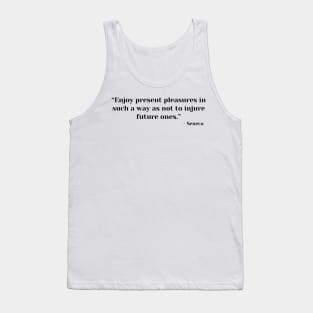 “Enjoy present pleasures in such a way as not to injure future ones.” Lucius Annaeus Seneca Tank Top